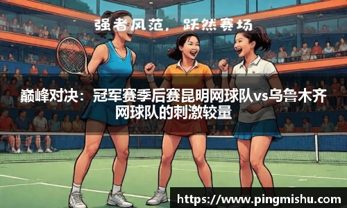 巅峰对决：冠军赛季后赛昆明网球队vs乌鲁木齐网球队的刺激较量