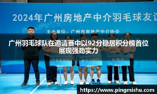 广州羽毛球队在邀请赛中以92分稳居积分榜首位展现强劲实力