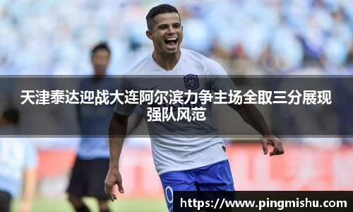 天津泰达迎战大连阿尔滨力争主场全取三分展现强队风范