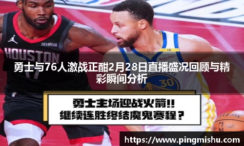 勇士与76人激战正酣2月28日直播盛况回顾与精彩瞬间分析