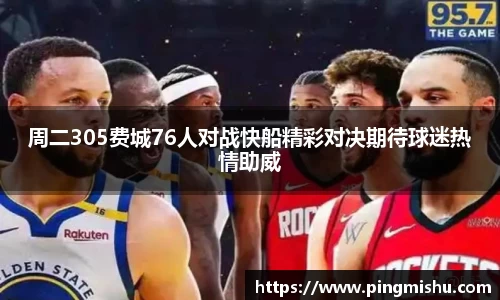 周二305费城76人对战快船精彩对决期待球迷热情助威