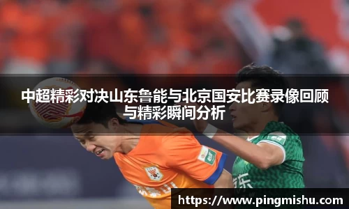 中超精彩对决山东鲁能与北京国安比赛录像回顾与精彩瞬间分析