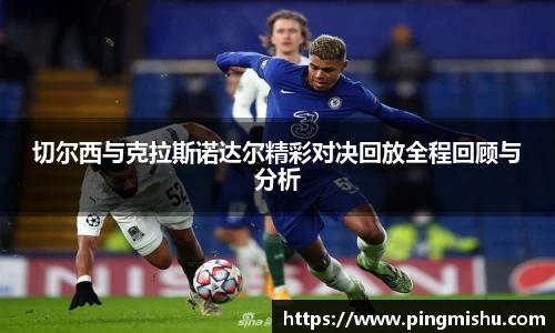切尔西与克拉斯诺达尔精彩对决回放全程回顾与分析